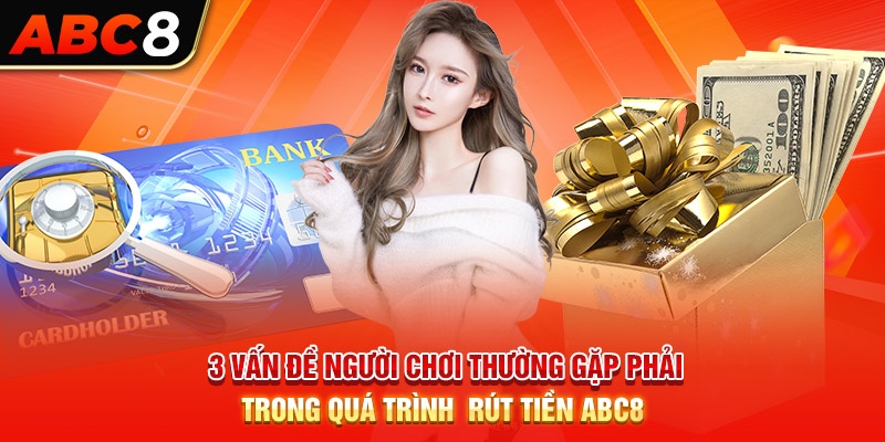 3 vấn đề người chơi thường gặp phải trong quá trình rút tiền ABC8