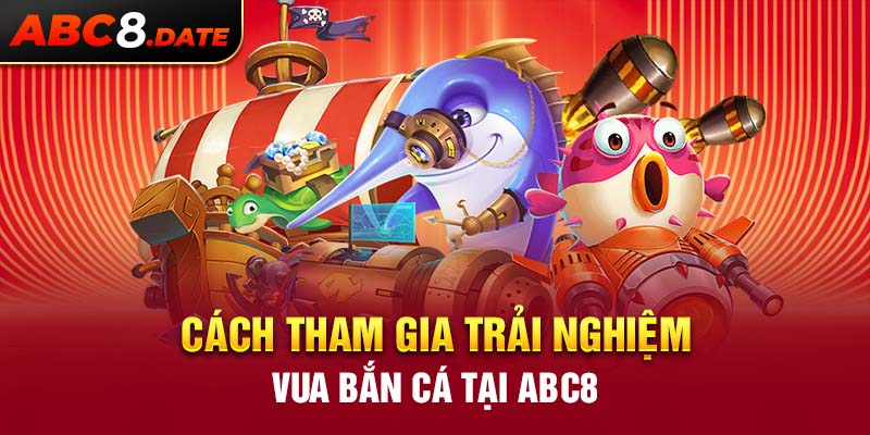 Cách tham gia trải nghiệm vua bắn cá tại ABC8